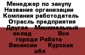 Менеджер по закупу › Название организации ­ Компания-работодатель › Отрасль предприятия ­ Другое › Минимальный оклад ­ 30 000 - Все города Работа » Вакансии   . Курская обл.